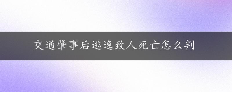 交通肇事后逃逸致人死亡怎么判