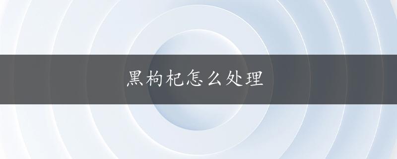 黑枸杞怎么处理