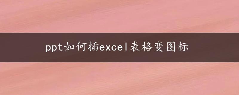 ppt如何插excel表格变图标