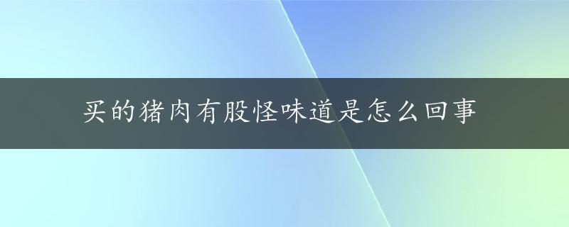 买的猪肉有股怪味道是怎么回事