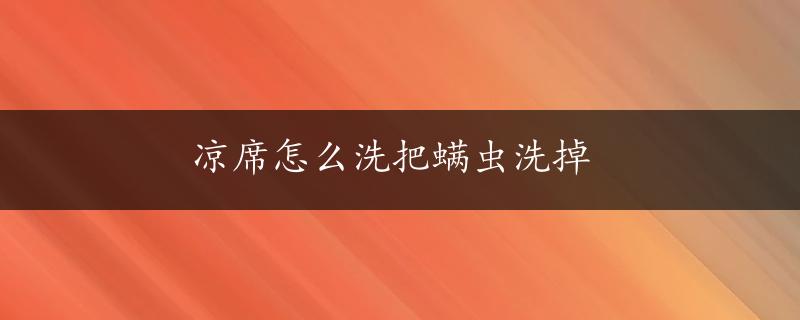 凉席怎么洗把螨虫洗掉