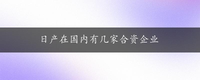 日产在国内有几家合资企业