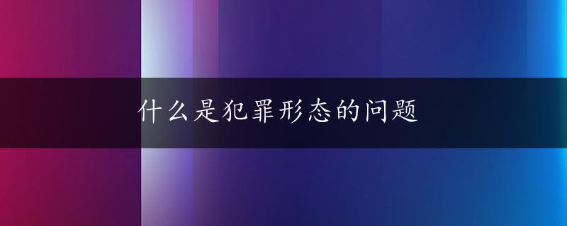 什么是犯罪形态的问题