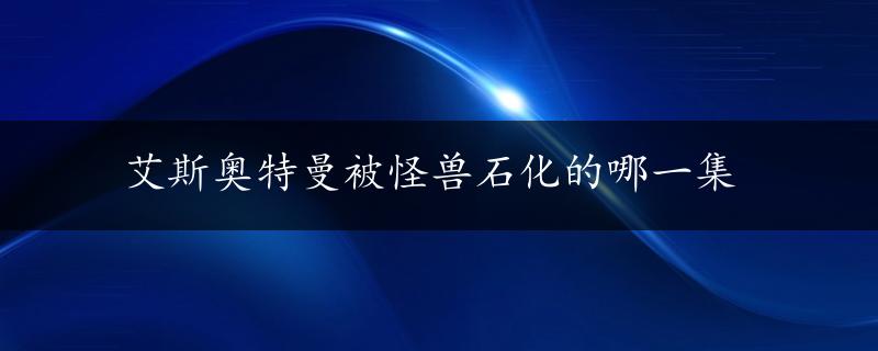 艾斯奥特曼被怪兽石化的哪一集