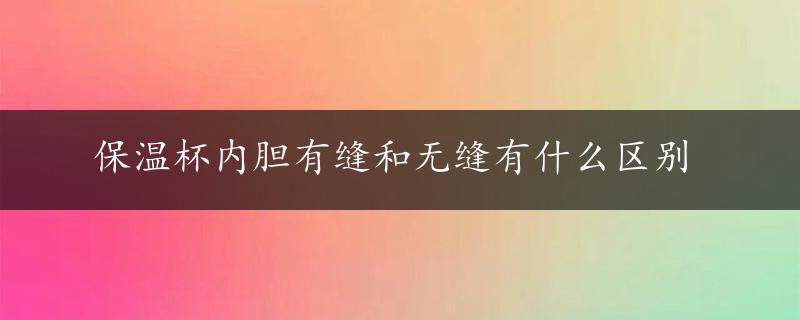 保温杯内胆有缝和无缝有什么区别