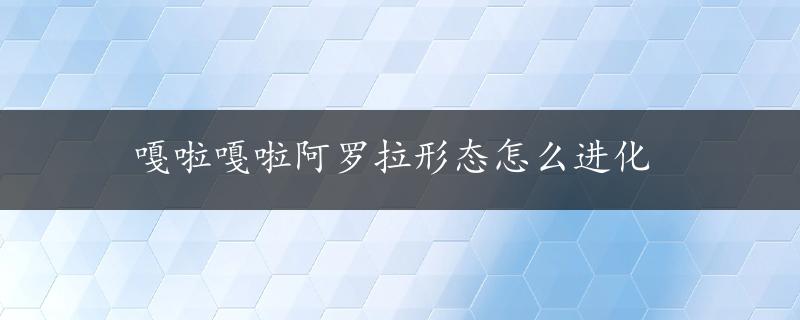 嘎啦嘎啦阿罗拉形态怎么进化