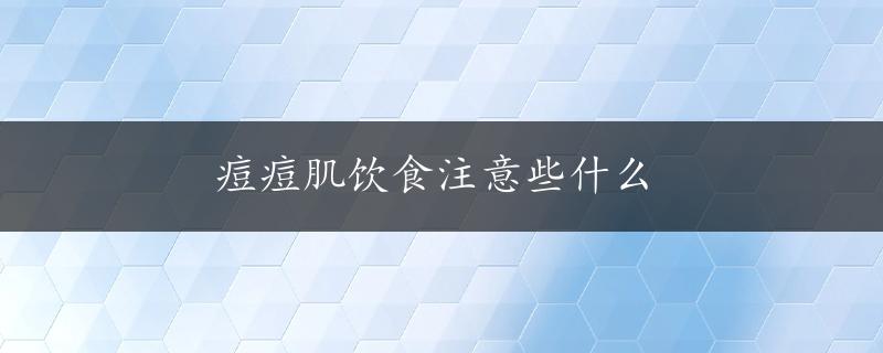 痘痘肌饮食注意些什么