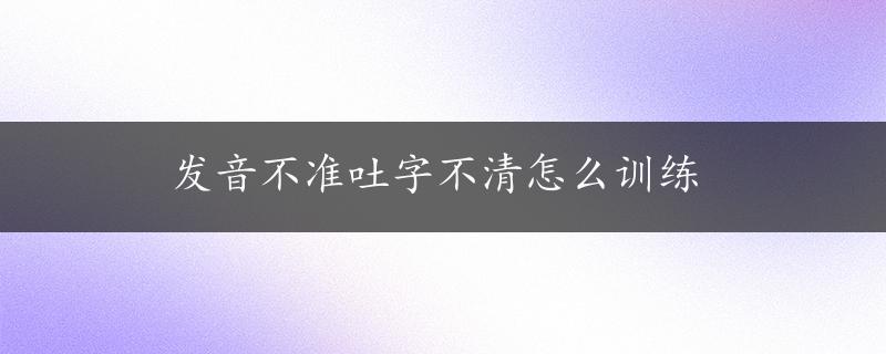 发音不准吐字不清怎么训练