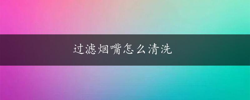 过滤烟嘴怎么清洗