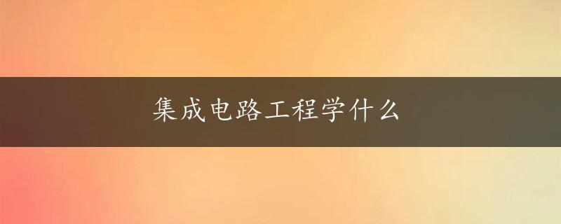 集成电路工程学什么