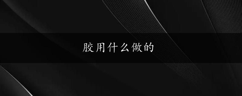 胶用什么做的