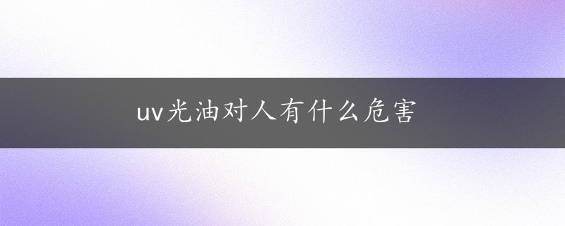 uv光油对人有什么危害