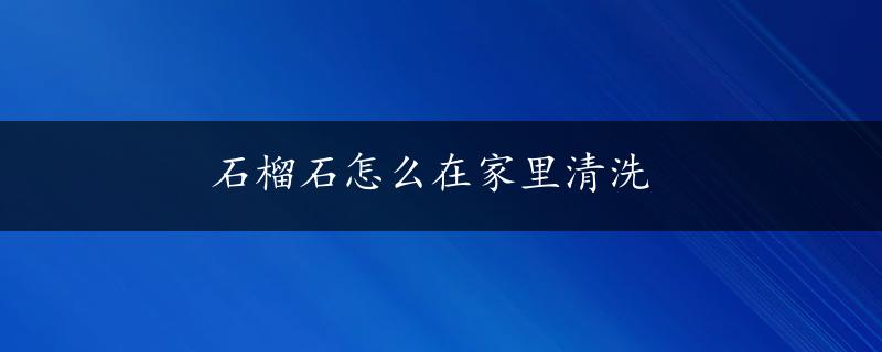 石榴石怎么在家里清洗