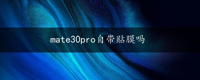 mate30pro自带贴膜吗