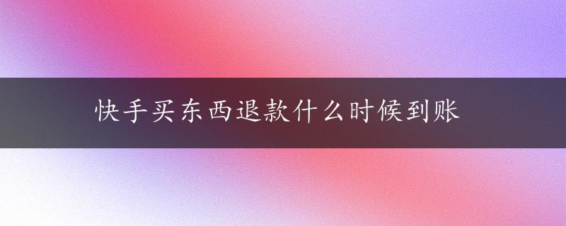 快手买东西退款什么时候到账