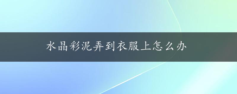 水晶彩泥弄到衣服上怎么办