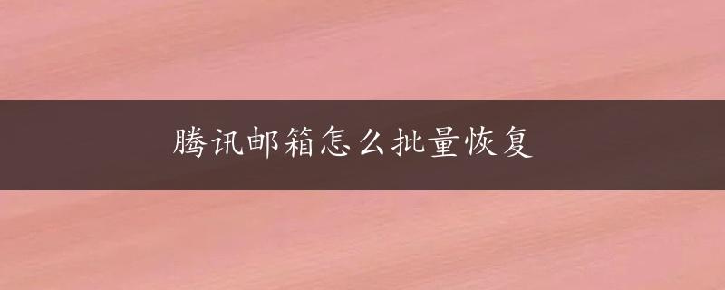 腾讯邮箱怎么批量恢复