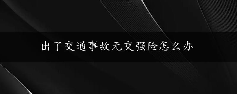 出了交通事故无交强险怎么办