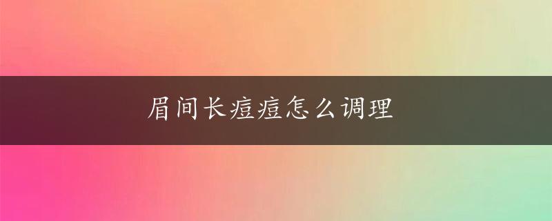 眉间长痘痘怎么调理