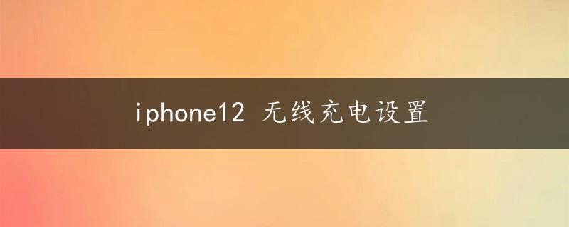 iphone12 无线充电设置