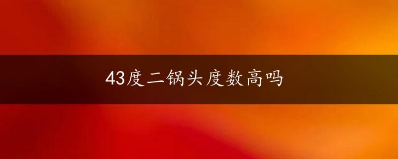 43度二锅头度数高吗