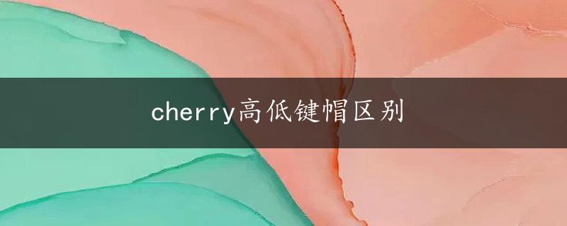 cherry高低键帽区别