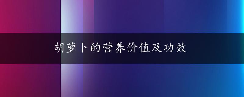 胡萝卜的营养价值及功效