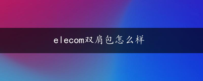 elecom双肩包怎么样