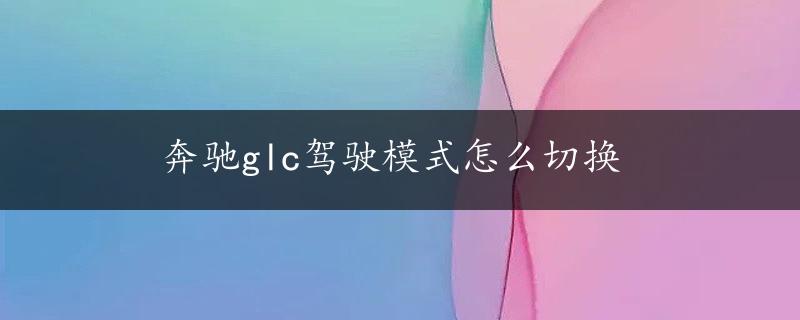 奔驰glc驾驶模式怎么切换