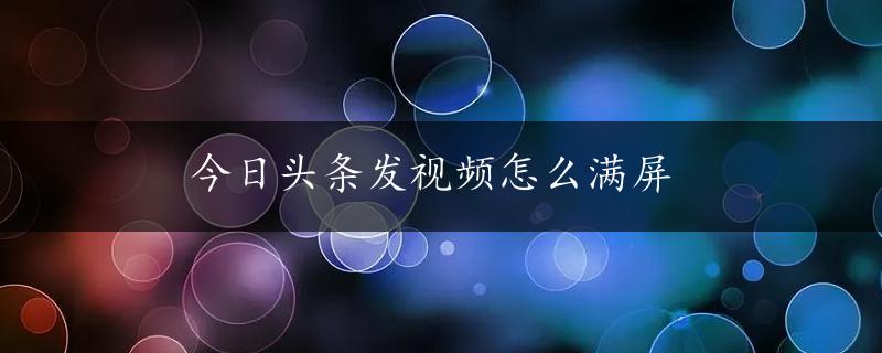 今日头条发视频怎么满屏