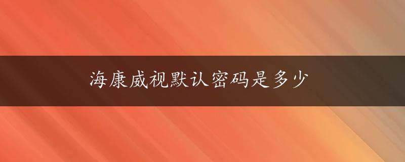 海康威视默认密码是多少