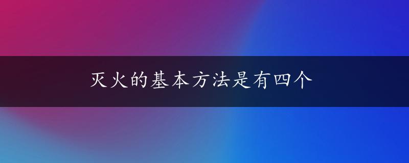 灭火的基本方法是有四个