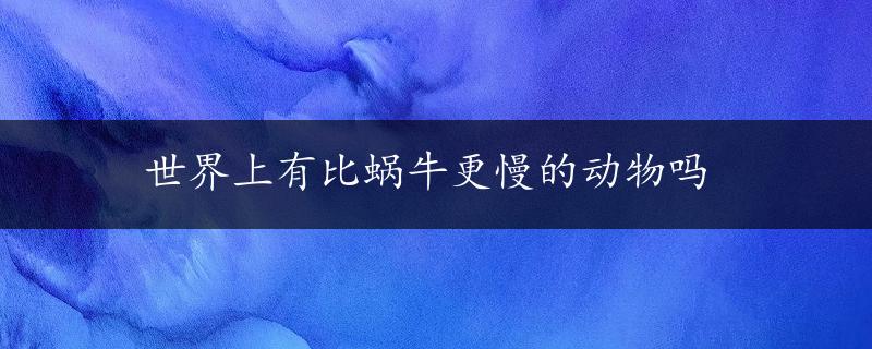 世界上有比蜗牛更慢的动物吗