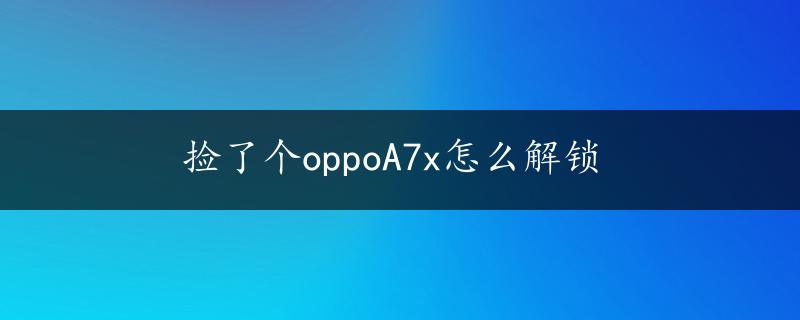 捡了个oppoA7x怎么解锁