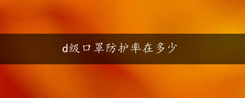 d级口罩防护率在多少