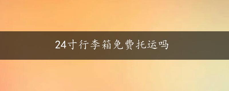 24寸行李箱免费托运吗