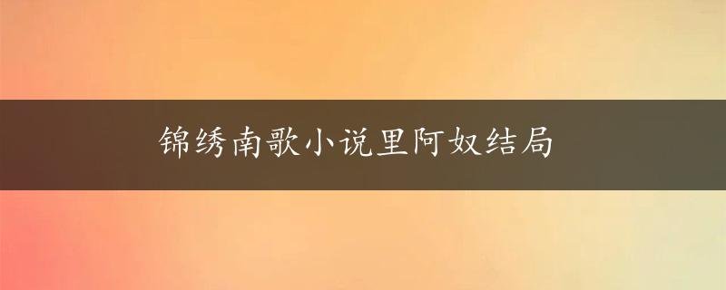 锦绣南歌小说里阿奴结局