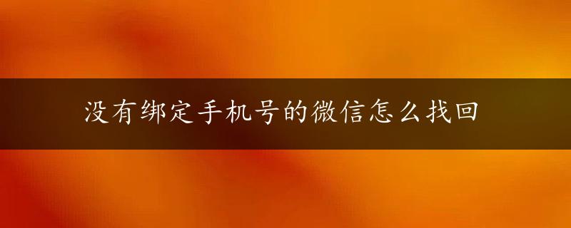 没有绑定手机号的微信怎么找回