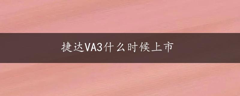 捷达VA3什么时候上市