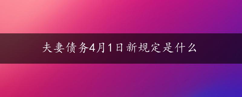 夫妻债务4月1日新规定是什么