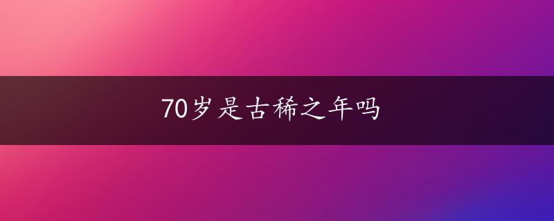 70岁是古稀之年吗