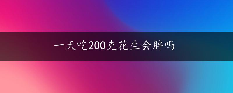 一天吃200克花生会胖吗