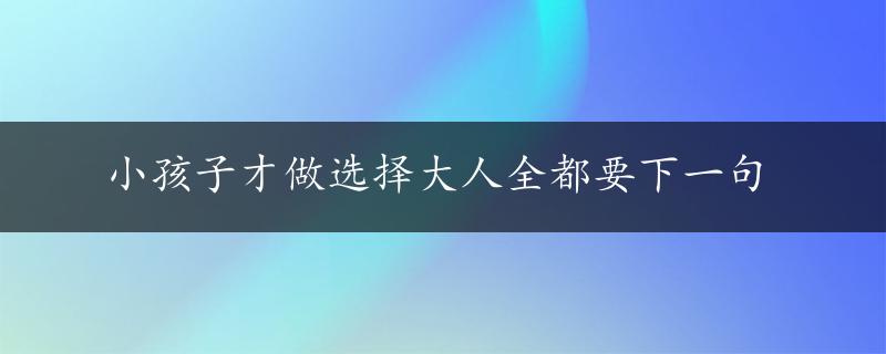 小孩子才做选择大人全都要下一句