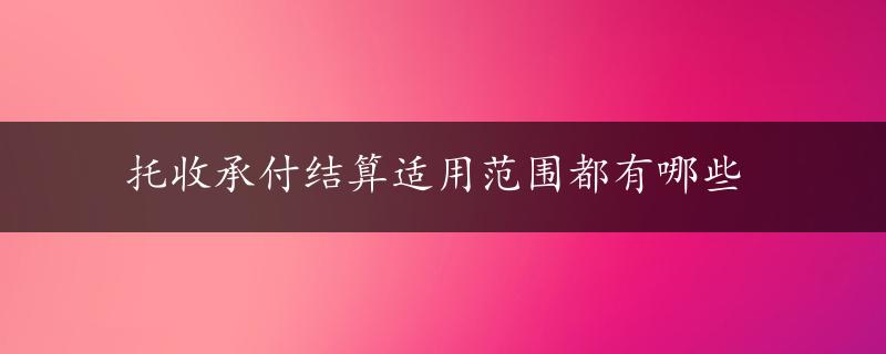 托收承付结算适用范围都有哪些