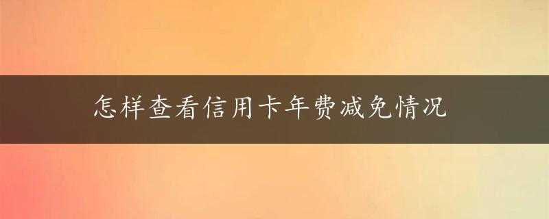 怎样查看信用卡年费减免情况