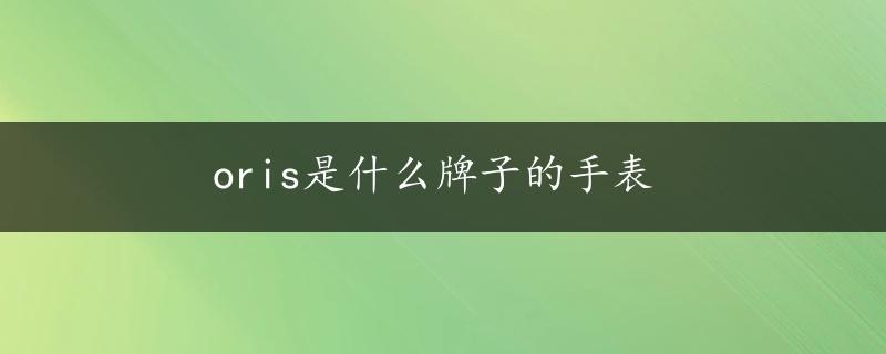 oris是什么牌子的手表