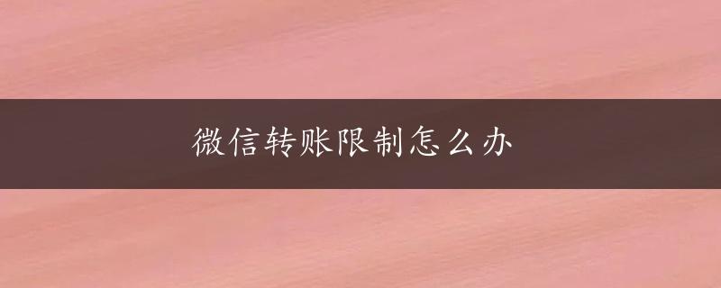 微信转账限制怎么办