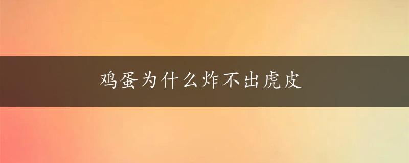 鸡蛋为什么炸不出虎皮