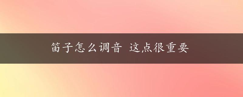 笛子怎么调音 这点很重要