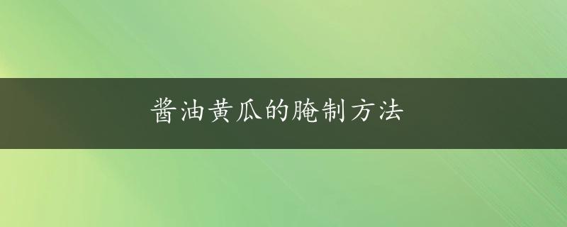 酱油黄瓜的腌制方法